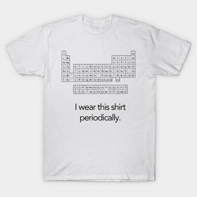 I Wear This Shirt Periodically T-Shirt by GramophoneCafe